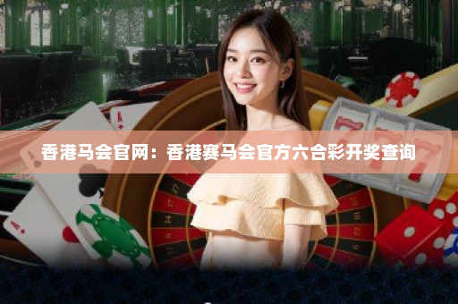 香港马会官网：香港赛马会官方六合彩开奖查询