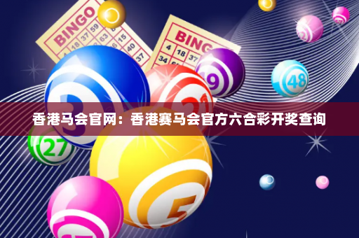 香港马会官网：香港赛马会官方六合彩开奖查询