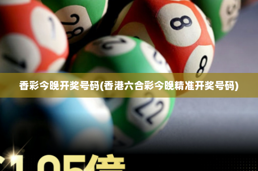 香彩今晚开奖号码(香港六合彩今晚精准开奖号码)