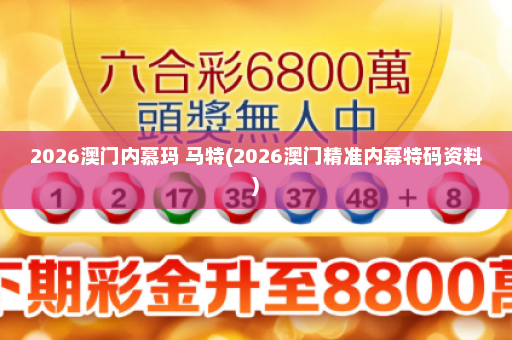 2026澳门内慕玛 马特(2026澳门精准内幕特码资料)