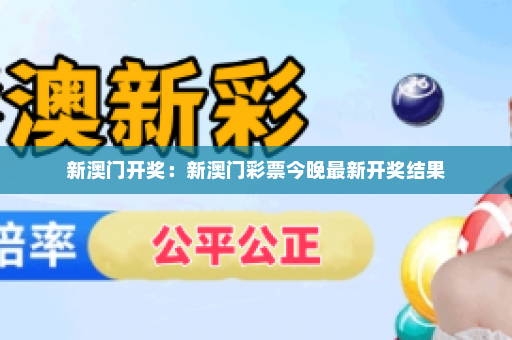 新澳门开奖：新澳门彩票今晚最新开奖结果