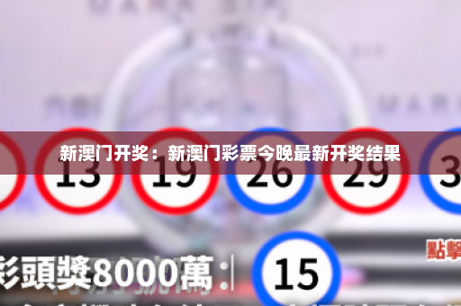 新澳门开奖：新澳门彩票今晚最新开奖结果