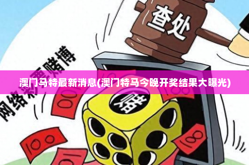 澳门马特最新消息(澳门特马今晚开奖结果大曝光)