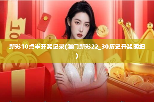 新彩10点半开奖记录(澳门新彩22_30历史开奖明细)