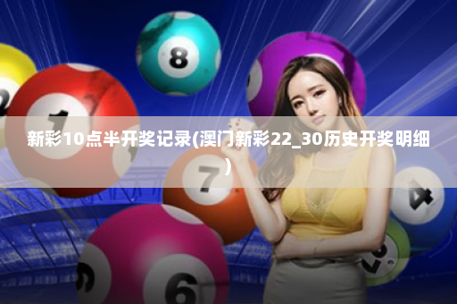 新彩10点半开奖记录(澳门新彩22_30历史开奖明细)