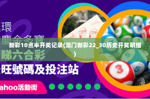 新彩10点半开奖记录(澳门新彩22_30历史开奖明细)