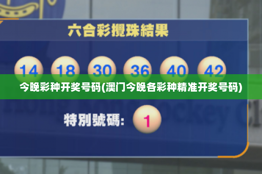 今晚彩种开奖号码(澳门今晚各彩种精准开奖号码)