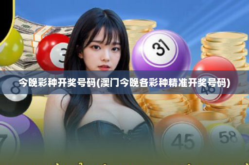今晚彩种开奖号码(澳门今晚各彩种精准开奖号码)