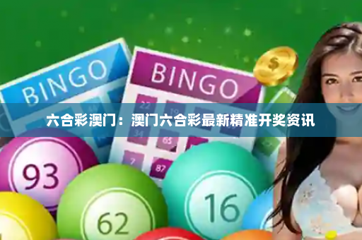六合彩澳门：澳门六合彩最新精准开奖资讯