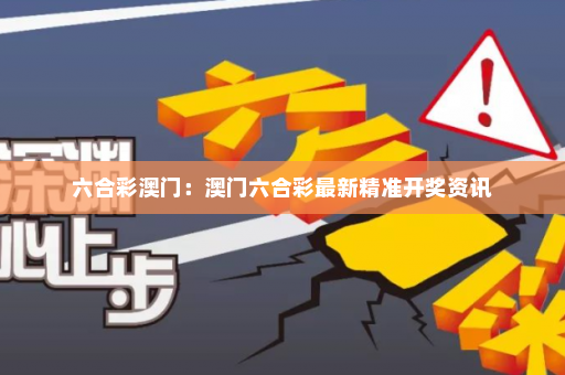 六合彩澳门：澳门六合彩最新精准开奖资讯