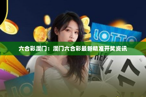 六合彩澳门：澳门六合彩最新精准开奖资讯