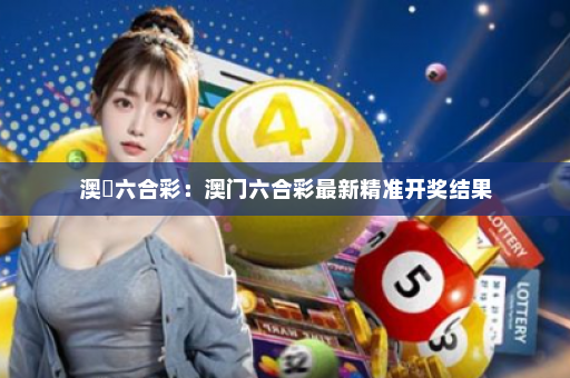 澳門六合彩：澳门六合彩最新精准开奖结果