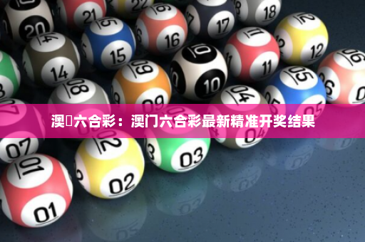 澳門六合彩：澳门六合彩最新精准开奖结果