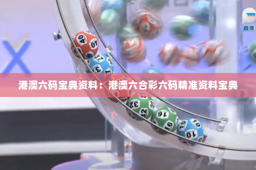 港澳六码宝典资料：港澳六合彩六码精准资料宝典