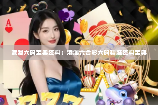 港澳六码宝典资料：港澳六合彩六码精准资料宝典